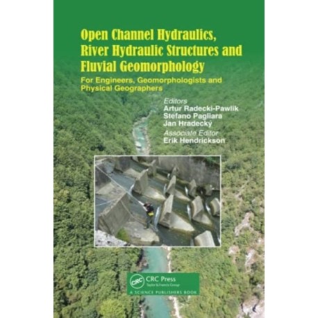 Open Channel Hydraulics, River Hydraulic Structures and Fluvial Geomorphology: For Engineers, Geomorphologists and Physical Geographers