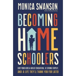 Becoming Homeschoolers: Give Your Kids a Great Education, a Strong Family, and a Life They'll Thank You for Later