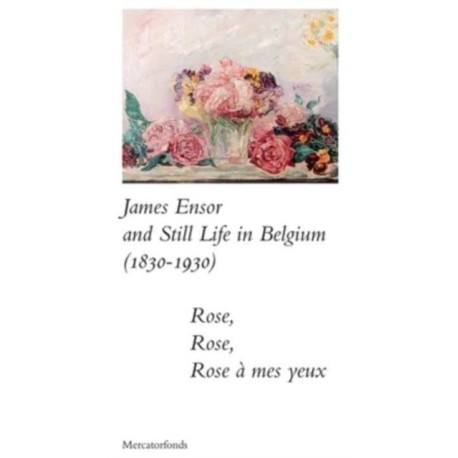 James Ensor and Stillife in Belgium: 1830-1930: Rose, Rose, Rose a mes yeux