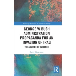 George W Bush Administration Propaganda for an Invasion of Iraq: The Absence of Evidence