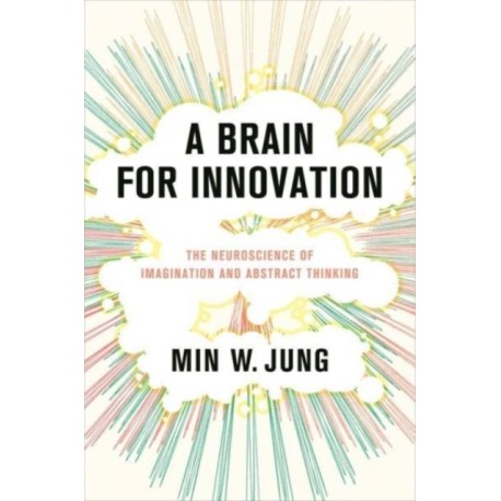 A Brain for Innovation: The Neuroscience of Imagination and Abstract Thinking