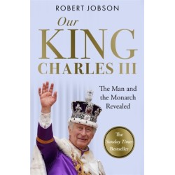 Our King: Charles III: The Man and the Monarch Revealed - Commemorate the historic coronation of the new King