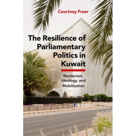 The Resilience of Parliamentary Politics in Kuwait: Parliament, Rentierism, and Society
