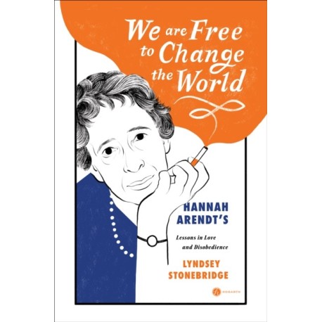 We Are Free to Change the World: Hannah Arendt's Lessons in Love and Disobedience