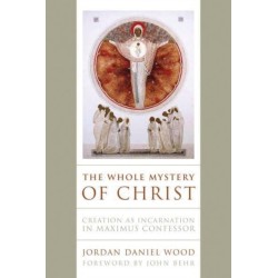 The Whole Mystery of Christ: Creation As Incarnation in Maximus Confessor