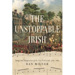 The Unstoppable Irish: Songs and Integration of the New York Irish, 1783–1883