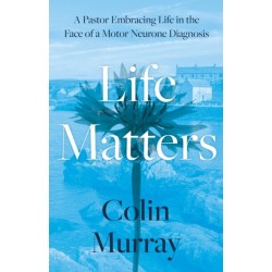 Life Matters: A Pastor Embracing Life in the Face of a Motor Neurone Diagnosis