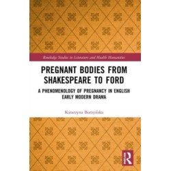Pregnant Bodies from Shakespeare to Ford: A Phenomenology of Pregnancy in English Early Modern Drama