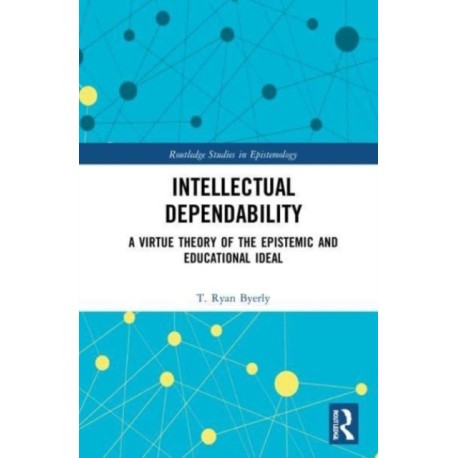 Intellectual Dependability: A Virtue Theory of the Epistemic and Educational Ideal