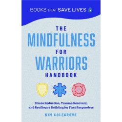 The Mindfulness for Warriors Handbook: Stress Reduction, Trauma Recovery, and Resilience Building for First Responders