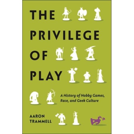 The Privilege of Play: A History of Hobby Games, Race, and Geek Culture