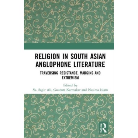 Religion in South Asian Anglophone Literature: Traversing Resistance, Margins and Extremism