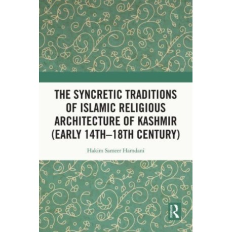The Syncretic Traditions of Islamic Religious Architecture of Kashmir (Early 14th –18th Century)