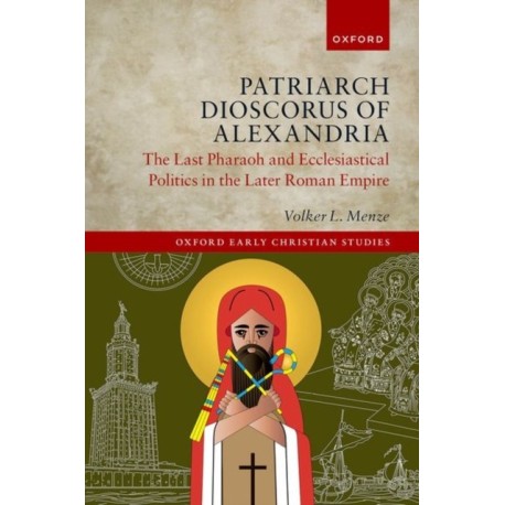 Patriarch Dioscorus of Alexandria: The Last Pharaoh and Ecclesiastical Politics in the Later Roman Empire