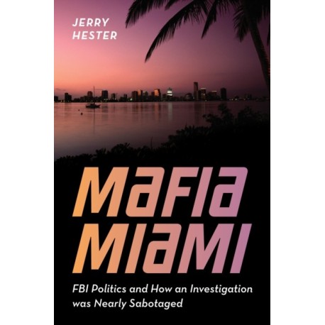 Mafia Miami: FBI Politics and How an Investigation Was Nearly Sabotaged