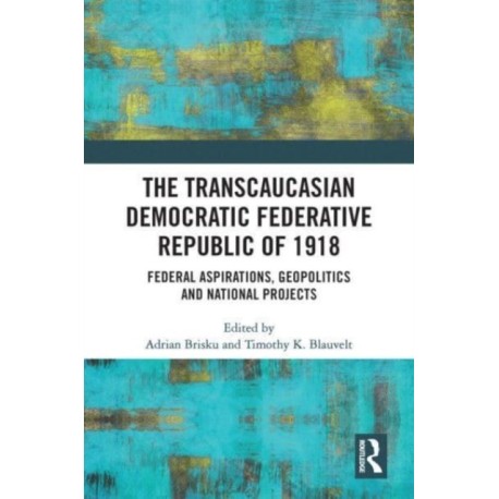 The Transcaucasian Democratic Federative Republic of 1918: Federal Aspirations, Geopolitics and National Projects