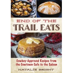 End of the Trail Eats: Cowboy-Approved Recipes from the Cowtown Cafe to the Saloon
