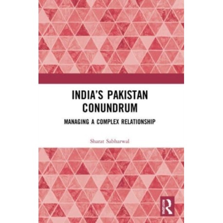 India’s Pakistan Conundrum: Managing a Complex Relationship