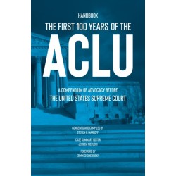 The First 100 Years of the ACLU: A Compendium of Advocacy Before the United States Supreme Court