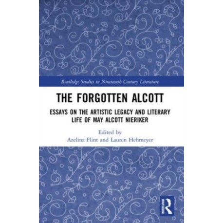 The Forgotten Alcott: Essays on the Artistic Legacy and Literary Life of May Alcott Nieriker