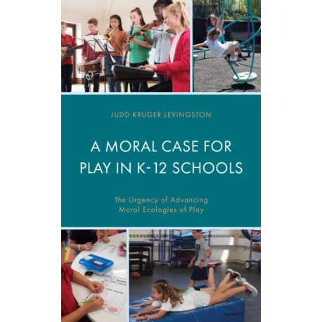 A Moral Case for Play in K-12 Schools: The Urgency of Advancing Moral Ecologies of Play