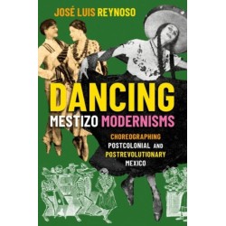 Dancing Mestizo Modernisms: Choreographing Postcolonial and Postrevolutionary Mexico