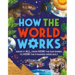 How the World Works: Know It All, From How the Sun Shines to How the Pyramids Were Built