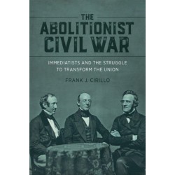 The Abolitionist Civil War: Immediatists and the Struggle to Transform the Union