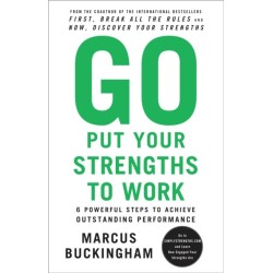 Go Put Your Strengths to Work: 6 Powerful Steps to Achieve Outstanding Performance