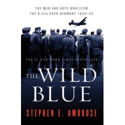 The Wild Blue: The Men and Boys Who Flew the B-24s over Germany 1944-45