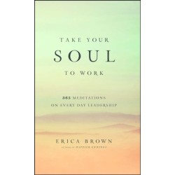 Take Your Soul to Work: 365 Meditations on Every Day Leadership