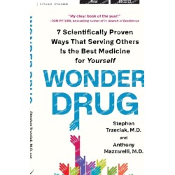 Wonder Drug: 7 Scientifically Proven Ways That Serving Others Is the Best Medicine for Yourself