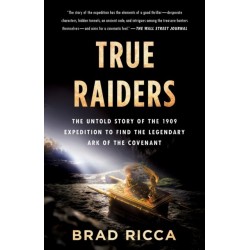 True Raiders: The Untold Story of the 1909 Expedition to Find the Legendary Ark of the Covenant