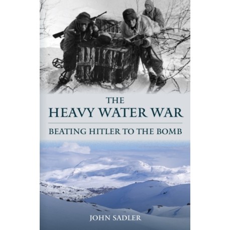 The Heavy Water War: Beating Hitler to the Bomb