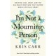 I'm Not a Mourning Person: Braving Loss, Grief, and the Big Messy Emotions That Happen When Life Falls Apart