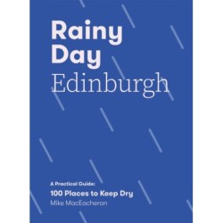 Rainy Day Edinburgh: A Practical Guide: 100 Places to Keep Dry