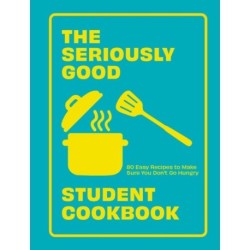 The Seriously Good Student Cookbook: 80 Easy Recipes to Make Sure You Don't Go Hungry