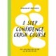 8 Step Confidence Crash Course: Feel Good About Who You Are and the Life You Live