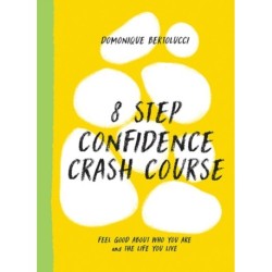 8 Step Confidence Crash Course: Feel Good About Who You Are and the Life You Live