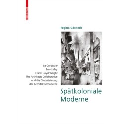 Spatkoloniale Moderne: Le Corbusier, Ernst May, Frank Lloyd Wright, The Architects Collaborative und die Globalisierung der Architekturmoderne