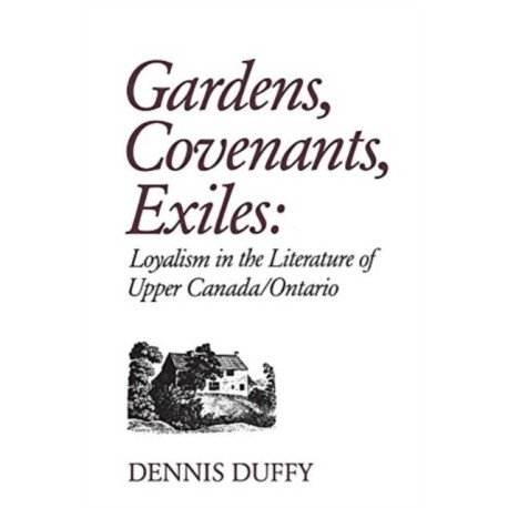 Gardens, Covenants, Exiles: Loyalism in the Literature of Upper Canada/Ontario