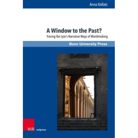 A Window to the Past?: Tracing Ibn Iyas’s Narrative Ways of Worldmaking