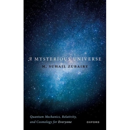 A Mysterious Universe: Quantum Mechanics, Relativity, and Cosmology for Everyone