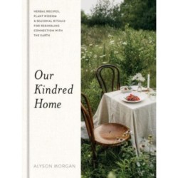 Our Kindred Home: Herbal Recipes, Plant Wisdom, and Seasonal Rituals for Rekindling Connection with the Earth