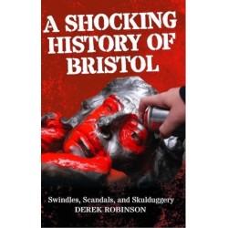 A Shocking History Of Bristol: Swindles, Scandals And Skulduggery