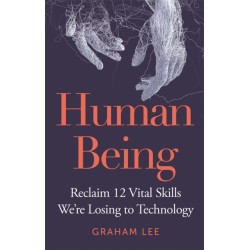Human Being: Reclaim 12 Vital Skills We’re Losing to Technology