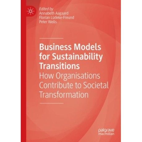 Business Models for Sustainability Transitions: How Organisations Contribute to Societal Transformation