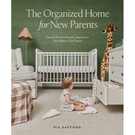 The Organized Home for New Parents, The: How to Create Routine-Ready Spaces for Your Baby's First Years