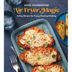 Good Housekeeping Air Fryer Magic: 75 Easy Recipes for Frying, Roasting & Baking
