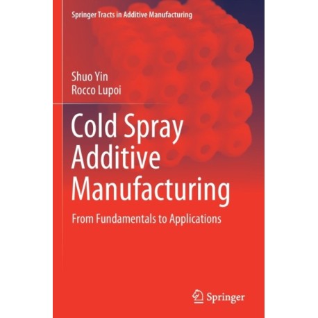 Cold Spray Additive Manufacturing: From Fundamentals to Applications